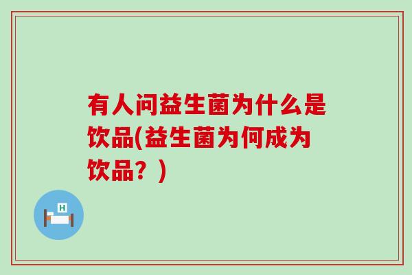 有人问益生菌为什么是饮品(益生菌为何成为饮品?) 有人问益生菌为什么是饮品(益生菌为何成为饮品?)