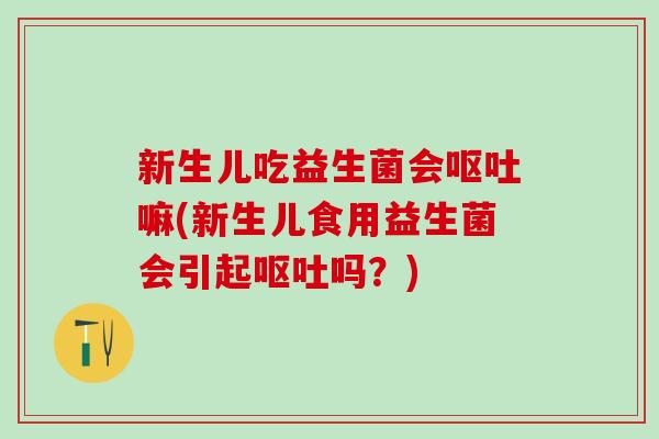 新生儿吃益生菌会嘛(新生儿食用益生菌会引起吗？)