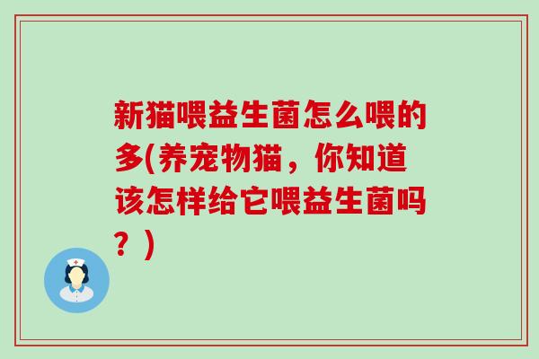 新猫喂益生菌怎么喂的多(养宠物猫，你知道该怎样给它喂益生菌吗？)