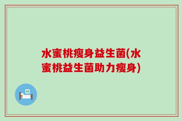 水蜜桃瘦身益生菌(水蜜桃益生菌助力瘦身) 水蜜桃瘦身益生菌(水蜜桃益生菌助力瘦身)