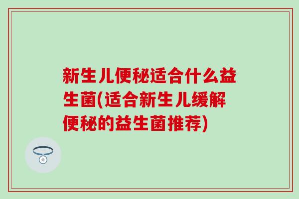 新生儿适合什么益生菌(适合新生儿缓解的益生菌推荐) 新生儿适合什么益生菌(适合新生儿缓解的益生菌推荐)