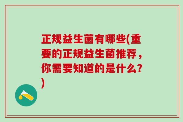 正规益生菌有哪些(重要的正规益生菌推荐，你需要知道的是什么？)