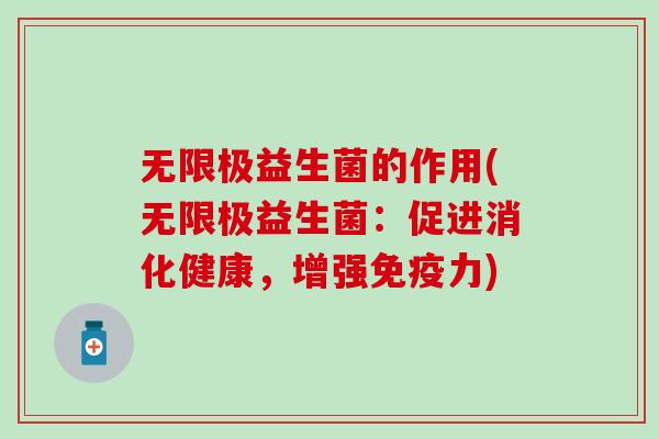 无限极益生菌的作用(无限极益生菌:促进消化健康,增强力) 无限极益生菌的作用(无限极益生菌:促进消化健康,增强力)