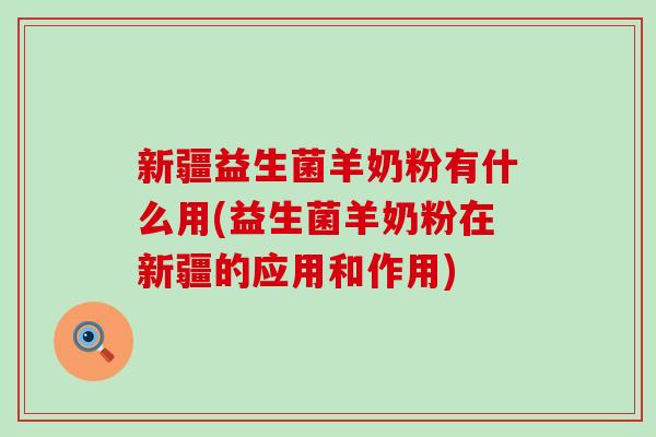 新疆益生菌羊奶粉有什么用(益生菌羊奶粉在新疆的应用和作用) 新疆益生菌羊奶粉有什么用(益生菌羊奶粉在新疆的应用和作用)