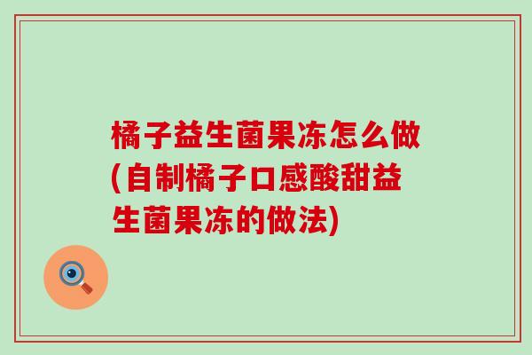 橘子益生菌果冻怎么做(自制橘子口感酸甜益生菌果冻的做法) 橘子益生菌果冻怎么做(自制橘子口感酸甜益生菌果冻的做法)