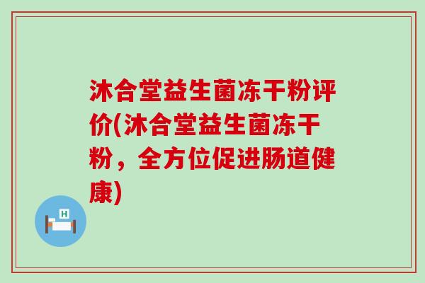 沐合堂益生菌冻干粉评价(沐合堂益生菌冻干粉,全方位促进肠道健康) 沐合堂益生菌冻干粉评价(沐合堂益生菌冻干粉,全方位促进肠道健康)