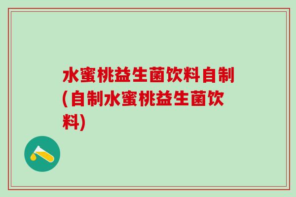 水蜜桃益生菌饮料自制(自制水蜜桃益生菌饮料)