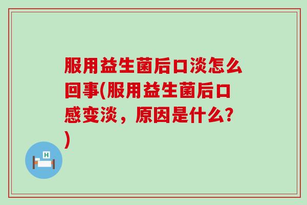 服用益生菌后口淡怎么回事(服用益生菌后口感变淡，原因是什么？)