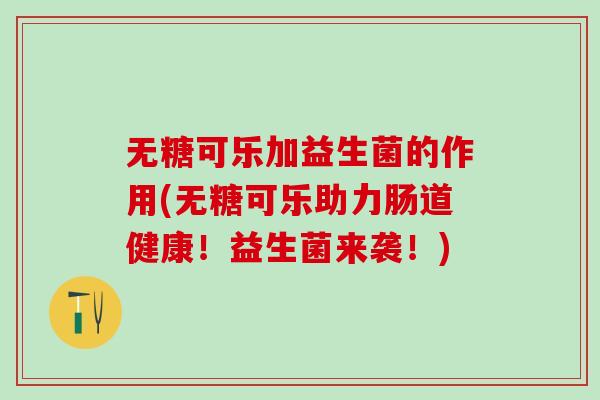 无糖可乐加益生菌的作用(无糖可乐助力肠道健康！益生菌来袭！)