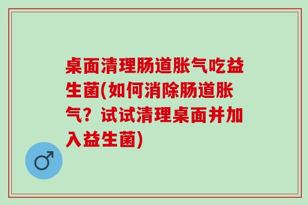 桌面清理肠道吃益生菌(如何消除肠道？试试清理桌面并加入益生菌)
