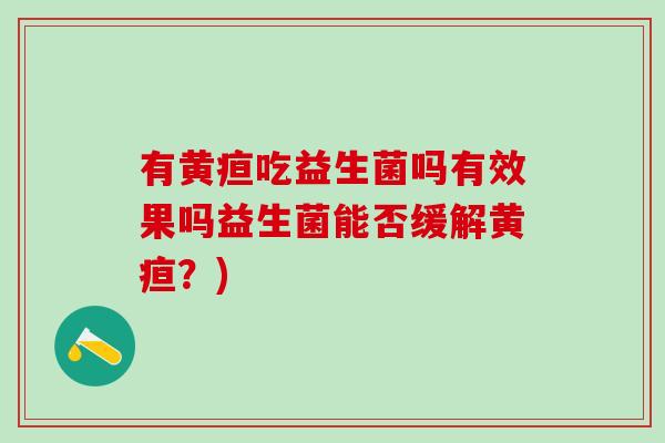 有黄疸吃益生菌吗有效果吗益生菌能否缓解黄疸？)