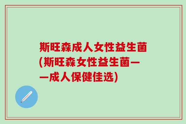 斯旺森成人女性益生菌(斯旺森女性益生菌——成人保健佳选)