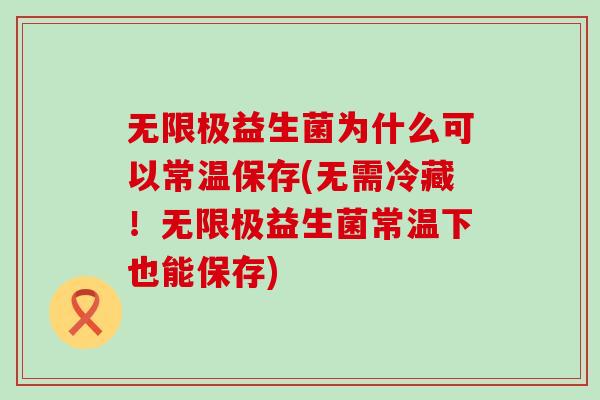 无限极益生菌为什么可以常温保存(无需冷藏！无限极益生菌常温下也能保存)