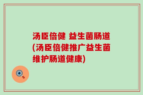 汤臣倍健 益生菌肠道(汤臣倍健推广益生菌维护肠道健康) 汤臣倍健 益生菌肠道(汤臣倍健推广益生菌维护肠道健康)