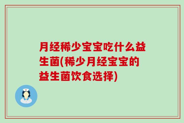 稀少宝宝吃什么益生菌(稀少宝宝的益生菌饮食选择) 稀少宝宝吃什么益生菌(稀少宝宝的益生菌饮食选择)
