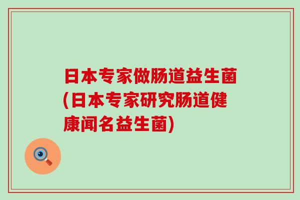 日本专家做肠道益生菌(日本专家研究肠道健康闻名益生菌) 日本专家做肠道益生菌(日本专家研究肠道健康闻名益生菌)