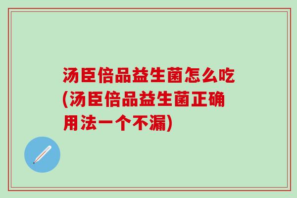 汤臣倍品益生菌怎么吃(汤臣倍品益生菌正确用法一个不漏) 汤臣倍品益生菌怎么吃(汤臣倍品益生菌正确用法一个不漏)