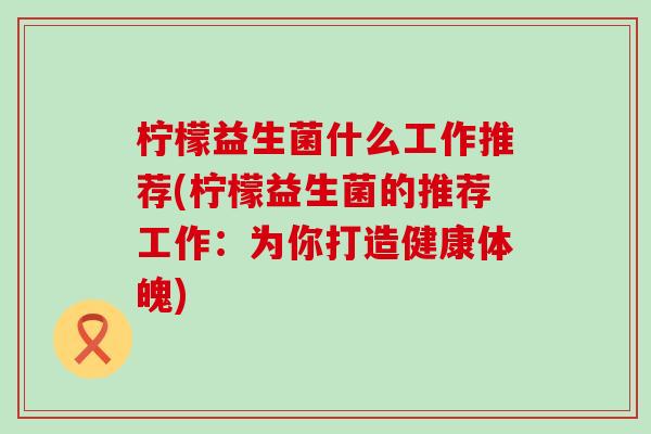 柠檬益生菌什么工作推荐(柠檬益生菌的推荐工作：为你打造健康体魄)