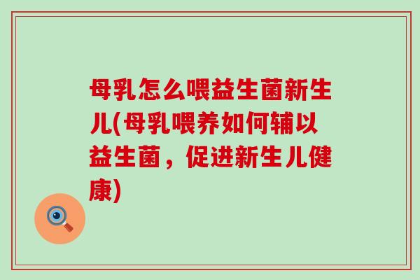 母乳怎么喂益生菌新生儿(母乳喂养如何辅以益生菌，促进新生儿健康)