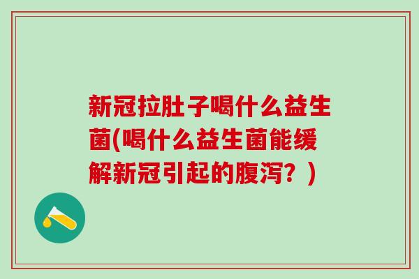 新冠拉肚子喝什么益生菌(喝什么益生菌能缓解新冠引起的?) 新冠拉肚子喝什么益生菌(喝什么益生菌能缓解新冠引起的?)