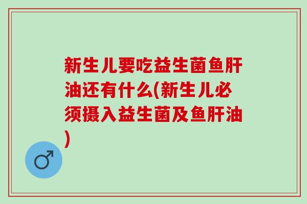 新生儿要吃益生菌鱼油还有什么(新生儿必须摄入益生菌及鱼油) 新生儿要吃益生菌鱼油还有什么(新生儿必须摄入益生菌及鱼油)