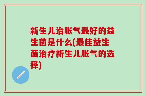 新生儿好的益生菌是什么(佳益生菌新生儿的选择)