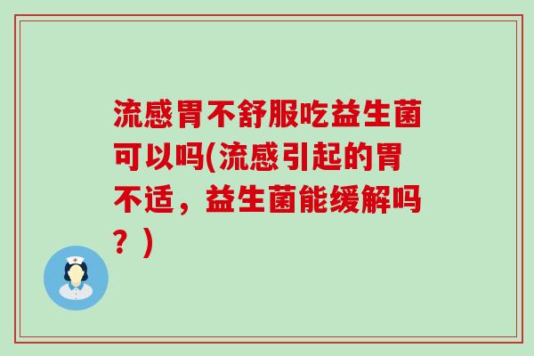 胃不舒服吃益生菌可以吗(引起的胃不适,益生菌能缓解吗?) 胃不舒服吃益生菌可以吗(引起的胃不适,益生菌能缓解吗?)