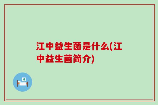 江中益生菌是什么(江中益生菌简介) 江中益生菌是什么(江中益生菌简介)