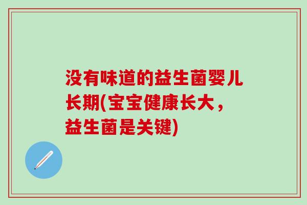 没有味道的益生菌婴儿长期(宝宝健康长大，益生菌是关键)