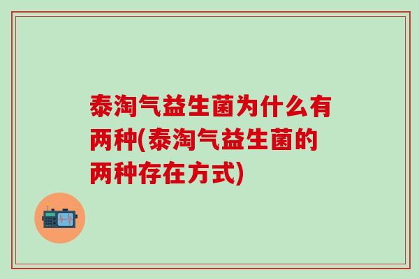泰淘气益生菌为什么有两种(泰淘气益生菌的两种存在方式)
