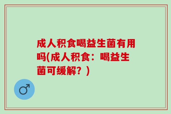 成人积食喝益生菌有用吗(成人积食：喝益生菌可缓解？)