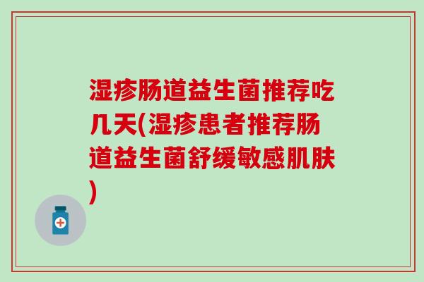肠道益生菌推荐吃几天(患者推荐肠道益生菌舒缓敏感)