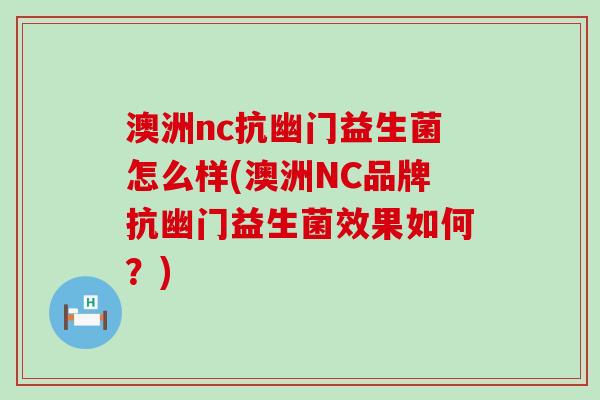 澳洲nc抗幽门益生菌怎么样(澳洲NC品牌抗幽门益生菌效果如何?) 澳洲nc抗幽门益生菌怎么样(澳洲NC品牌抗幽门益生菌效果如何?)