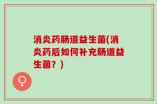 药肠道益生菌(药后如何补充肠道益生菌?) 药肠道益生菌(药后如何补充肠道益生菌?)