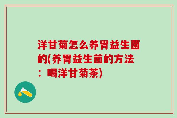 洋甘菊怎么养胃益生菌的(养胃益生菌的方法:喝洋甘菊茶) 洋甘菊怎么养胃益生菌的(养胃益生菌的方法:喝洋甘菊茶)