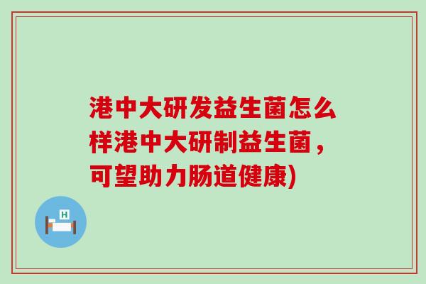港中大研发益生菌怎么样港中大研制益生菌，可望助力肠道健康)