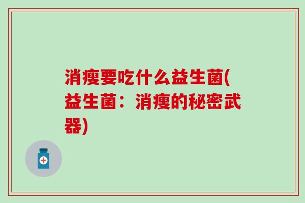 消瘦要吃什么益生菌(益生菌:消瘦的秘密武器) 消瘦要吃什么益生菌(益生菌:消瘦的秘密武器)