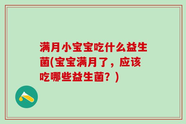 满月小宝宝吃什么益生菌(宝宝满月了,应该吃哪些益生菌?) 满月小宝宝吃什么益生菌(宝宝满月了,应该吃哪些益生菌?)