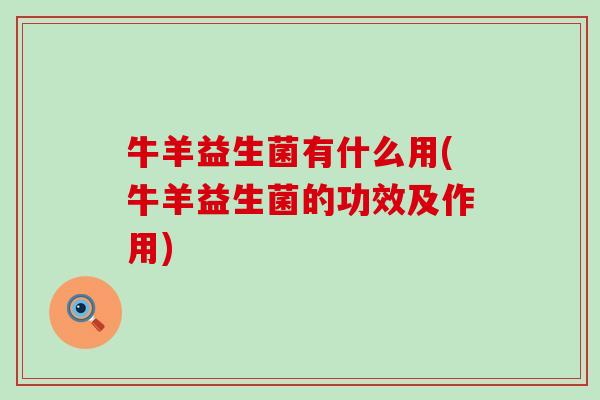 牛羊益生菌有什么用(牛羊益生菌的功效及作用) 牛羊益生菌有什么用(牛羊益生菌的功效及作用)
