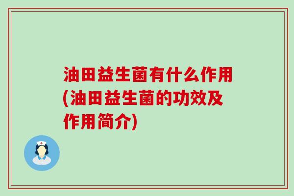 油田益生菌有什么作用(油田益生菌的功效及作用简介) 油田益生菌有什么作用(油田益生菌的功效及作用简介)