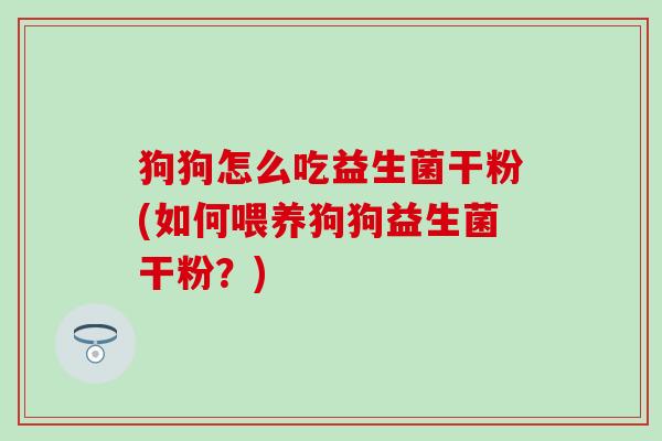 狗狗怎么吃益生菌干粉(如何喂养狗狗益生菌干粉？)