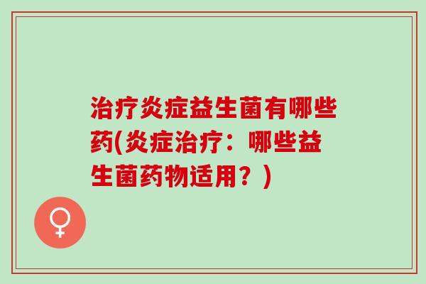 益生菌有哪些药(:哪些益生菌适用?) 益生菌有哪些药(:哪些益生菌适用?)
