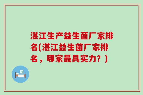 湛江生产益生菌厂家排名(湛江益生菌厂家排名,哪家具实力?) 湛江生产益生菌厂家排名(湛江益生菌厂家排名,哪家具实力?)