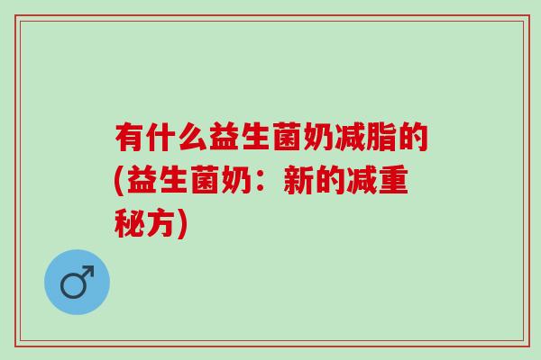 有什么益生菌奶减脂的(益生菌奶：新的减重秘方)