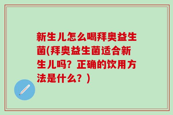 新生儿怎么喝拜奥益生菌(拜奥益生菌适合新生儿吗？正确的饮用方法是什么？)