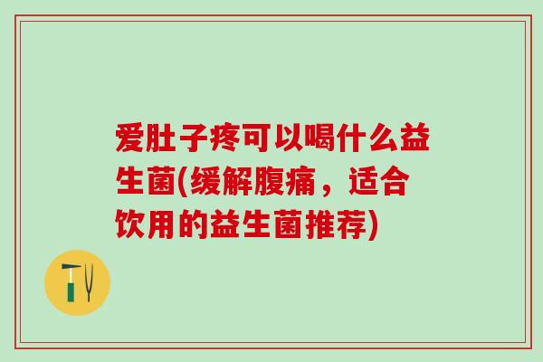 爱肚子疼可以喝什么益生菌(缓解，适合饮用的益生菌推荐)
