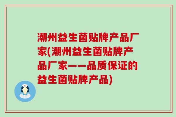 潮州益生菌贴牌产品厂家(潮州益生菌贴牌产品厂家——品质保证的益生菌贴牌产品)