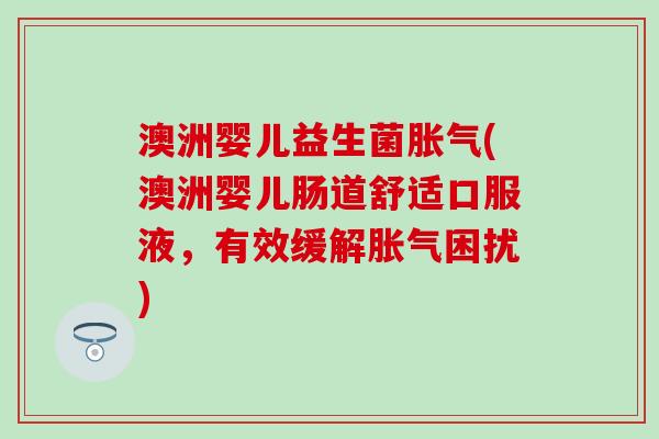 澳洲婴儿益生菌(澳洲婴儿肠道舒适口服液,有效缓解困扰) 澳洲婴儿益生菌(澳洲婴儿肠道舒适口服液,有效缓解困扰)