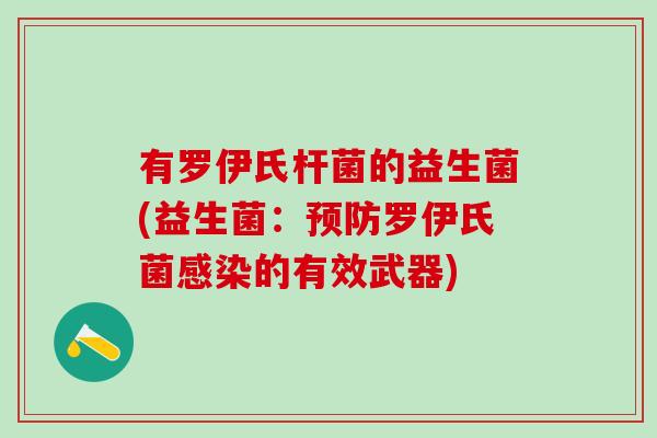 有罗伊氏杆菌的益生菌(益生菌:罗伊氏菌的有效武器) 有罗伊氏杆菌的益生菌(益生菌:罗伊氏菌的有效武器)