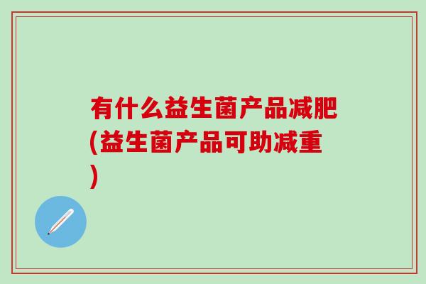 有什么益生菌产品(益生菌产品可助减重) 有什么益生菌产品(益生菌产品可助减重)